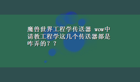 魔兽世界工程学传送器 wow中请教工程学这几个传送器都是咋弄的？？