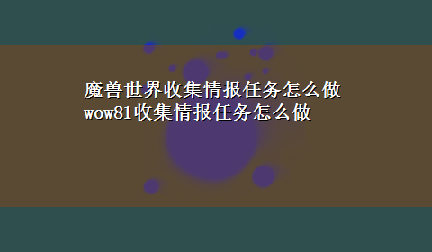 魔兽世界收集情报任务怎么做 wow81收集情报任务怎么做