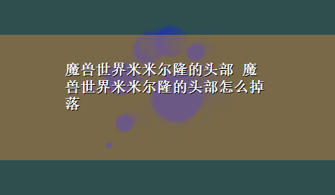 魔兽世界米米尔隆的头部 魔兽世界米米尔隆的头部怎么掉落