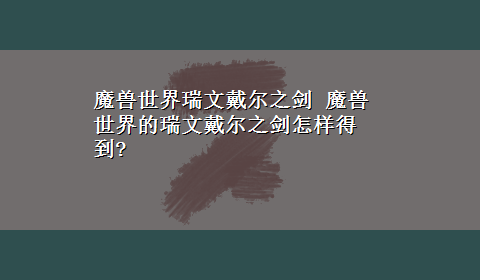 魔兽世界瑞文戴尔之剑 魔兽世界的瑞文戴尔之剑怎样得到?