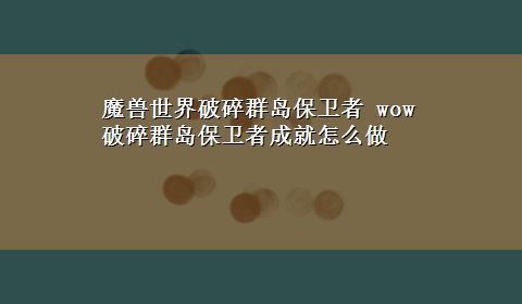 魔兽世界破碎群岛保卫者 wow破碎群岛保卫者成就怎么做