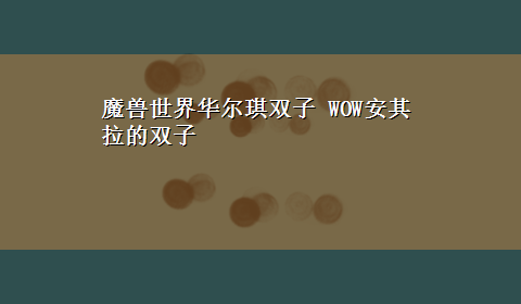 魔兽世界华尔琪双子 WOW安其拉的双子