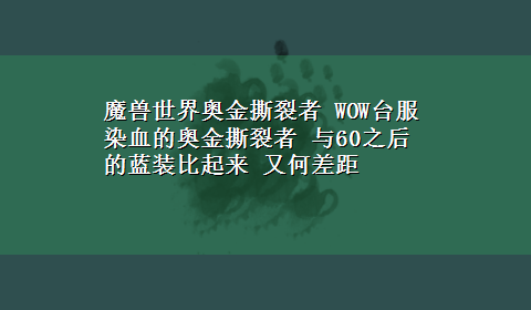 魔兽世界奥金撕裂者 WOW台服 染血的奥金撕裂者 与60之后的蓝装比起来 又何差距