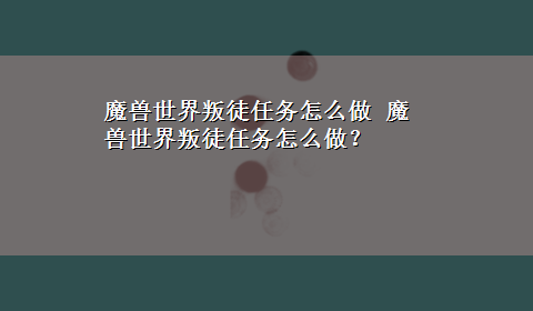 魔兽世界叛徒任务怎么做 魔兽世界叛徒任务怎么做？