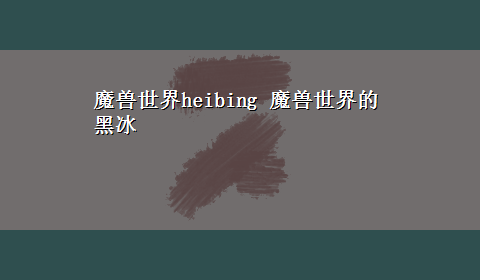 魔兽世界heibing 魔兽世界的黑冰