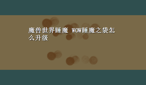 魔兽世界睡魔 WOW睡魔之袋怎么升级