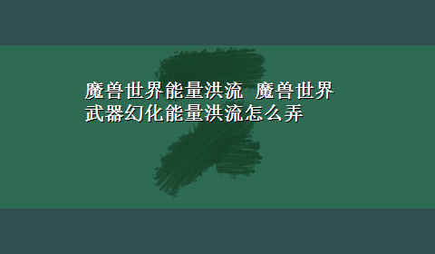 魔兽世界能量洪流 魔兽世界武器幻化能量洪流怎么弄