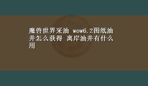 魔兽世界采油 wow6.2图纸油井怎么获得 离岸油井有什么用