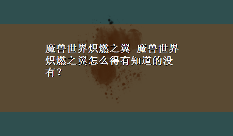 魔兽世界炽燃之翼 魔兽世界炽燃之翼怎么得有知道的没有？