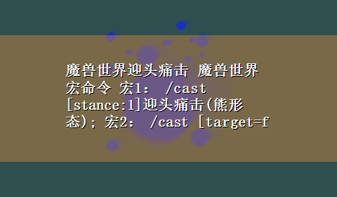 魔兽世界迎头痛击 魔兽世界宏命令 宏1： /cast [stance:1]迎头痛击(熊形态); 宏2： /cast [target=focus,harm,exists][target