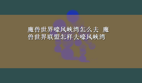 魔兽世界嚎风峡湾怎么去 魔兽世界联盟怎样去嚎风峡湾