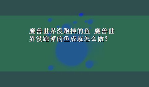 魔兽世界没跑掉的鱼 魔兽世界没跑掉的鱼成就怎么做？