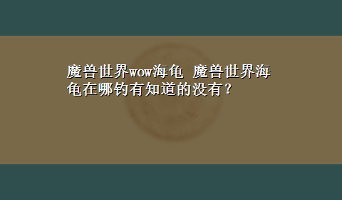 魔兽世界wow海龟 魔兽世界海龟在哪钓有知道的没有？