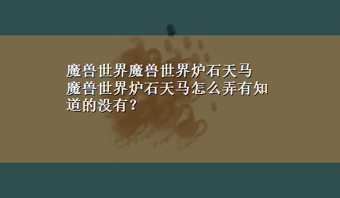 魔兽世界魔兽世界炉石天马 魔兽世界炉石天马怎么弄有知道的没有？