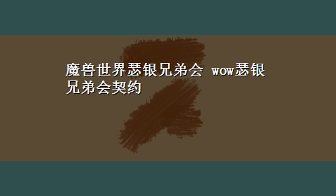 魔兽世界瑟银兄弟会 wow瑟银兄弟会契约