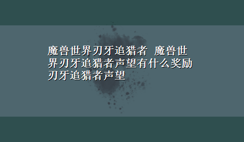 魔兽世界刃牙追猎者 魔兽世界刃牙追猎者声望有什么奖励 刃牙追猎者声望