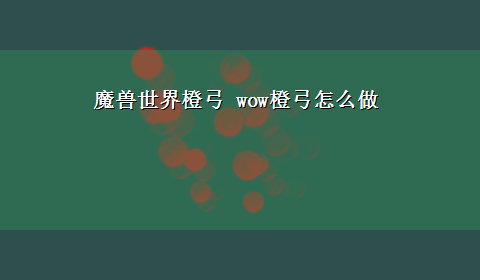 魔兽世界橙弓 wow橙弓怎么做