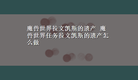 魔兽世界拉文凯斯的遗产 魔兽世界任务拉文凯斯的遗产怎么做