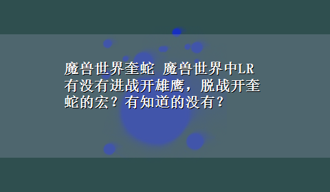 魔兽世界奎蛇 魔兽世界中LR有没有进战开雄鹰，脱战开奎蛇的宏？有知道的没有？