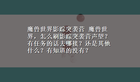 魔兽世界影踪突袭营 魔兽世界，怎么刷影踪突袭营声望？有任务的话去哪接？还是其他什么？有知道的没有？