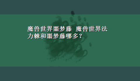 魔兽世界噩梦藤 魔兽世界法力棘和噩梦藤哪多？