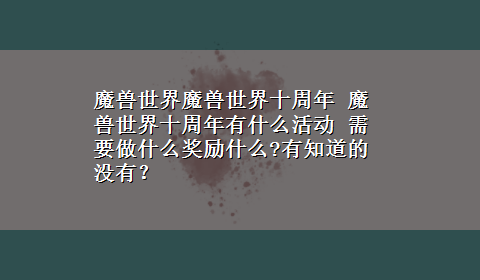 魔兽世界魔兽世界十周年 魔兽世界十周年有什么活动 需要做什么奖励什么?有知道的没有？