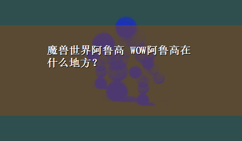 魔兽世界阿鲁高 WOW阿鲁高在什么地方？