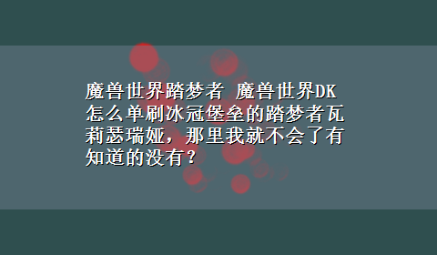 魔兽世界踏梦者 魔兽世界DK怎么单刷冰冠堡垒的踏梦者瓦莉瑟瑞娅，那里我就不会了有知道的没有？