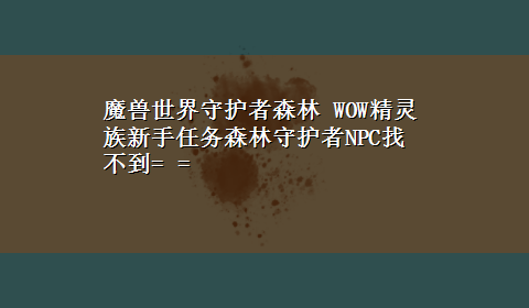 魔兽世界守护者森林 WOW精灵族新手任务森林守护者NPC找不到= =