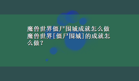 魔兽世界僵尸围城成就怎么做 魔兽世界[僵尸围城]的成就怎么做？