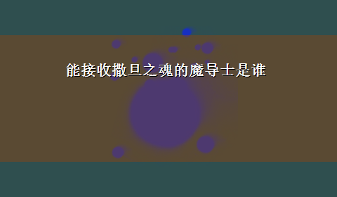 能接收撒旦之魂的魔导士是谁