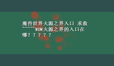 魔兽世界火源之界入口 求救~~~~~WOW火源之界的入口在哪？？？？？