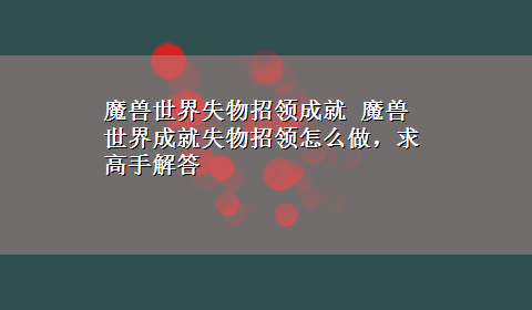 魔兽世界失物招领成就 魔兽世界成就失物招领怎么做，求高手解答