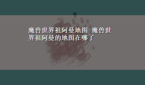 魔兽世界祖阿曼地图 魔兽世界祖阿曼的地图在哪了