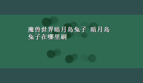 魔兽世界暗月岛兔子 暗月岛兔子在哪里刷