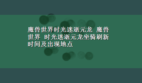 魔兽世界时光迷逝元龙 魔兽世界 时光迷逝元龙坐骑刷新时间及出现地点