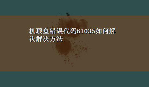 机顶盒错误代码61035如何解决解决方法