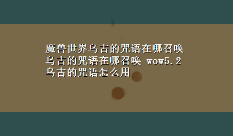 魔兽世界乌古的咒语在哪召唤 乌古的咒语在哪召唤 wow5.2乌古的咒语怎么用