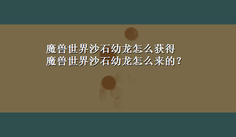 魔兽世界沙石幼龙怎么获得 魔兽世界沙石幼龙怎么来的？