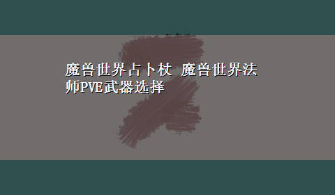 魔兽世界占卜杖 魔兽世界法师PVE武器选择