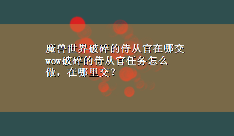 魔兽世界破碎的侍从官在哪交 wow破碎的侍从官任务怎么做，在哪里交？