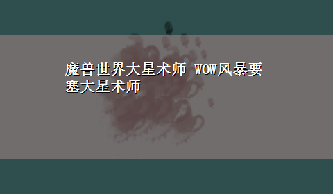 魔兽世界大星术师 WOW风暴要塞大星术师