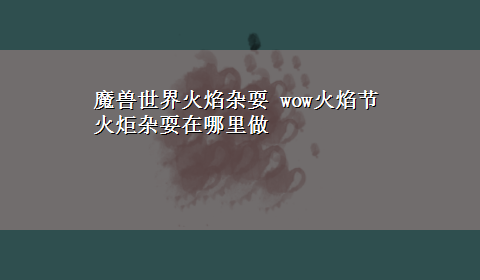 魔兽世界火焰杂耍 wow火焰节火炬杂耍在哪里做