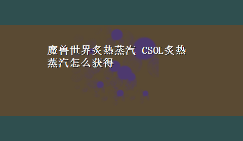 魔兽世界炙热蒸汽 CSOL炙热蒸汽怎么获得