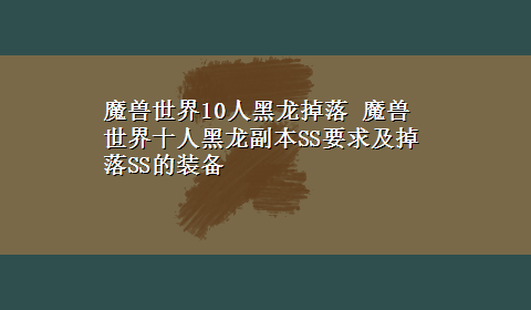 魔兽世界10人黑龙掉落 魔兽世界十人黑龙副本SS要求及掉落SS的装备