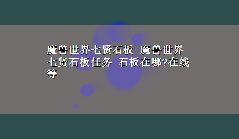 魔兽世界七贤石板 魔兽世界 七贤石板任务 石板在哪?在线等