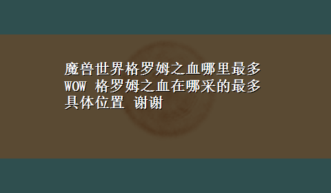 魔兽世界格罗姆之血哪里最多 WOW 格罗姆之血在哪采的最多 具体位置 谢谢