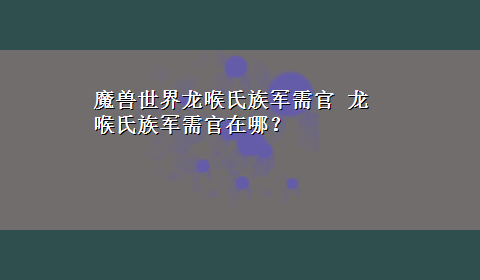 魔兽世界龙喉氏族军需官 龙喉氏族军需官在哪？