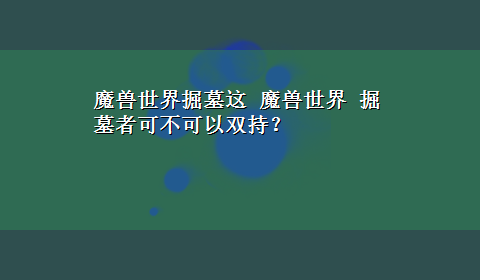 魔兽世界掘墓这 魔兽世界 掘墓者可不可以双持？