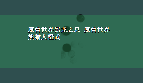 魔兽世界黑龙之息 魔兽世界熊猫人橙武